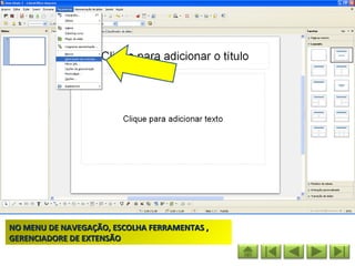 NO MENU DE NAVEGAÇÃO, ESCOLHA FERRAMENTAS ,
GERENCIADORE DE EXTENSÃO