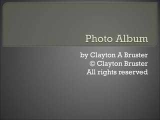 by Clayton A Bruster © Clayton Bruster All rights reserved 