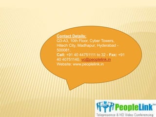 Contact Details: 
Q3-A3, 10th Floor, Cyber Towers, 
Hitech City, Madhapur, Hyderabad - 
500081. 
Call: +91 40 44751111 to 32 - Fax: +91 
40 40751140. vc@peoplelink.in 
Website: www.peoplelink.in 
