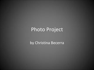 Photo Project by Christina Becerra 