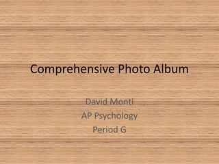 Comprehensive Photo Album
David Monti
AP Psychology
Period G
 