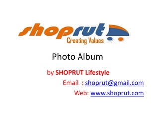 Photo Album
by SHOPRUT Lifestyle
Email. : shoprut@gmail.com
Web: www.shoprut.com
 