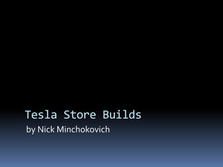 Tesla Store Builds
by Nick Minchokovich
 