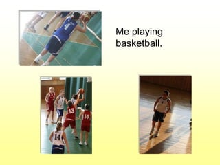 Me playing
basketball.
 