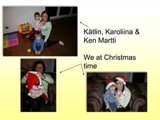 Kätlin, Karoliina &
Ken Martti

We at Christmas
time
 