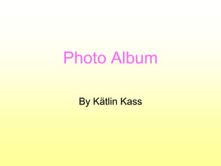 Photo Album

 By Kätlin Kass
 