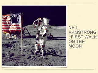 NEIL 
ARMSTRONG 
; FIRST WALK 
ON THE 
MOON 
 