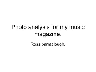 Photo analysis for my music
        magazine.
       Ross barraclough.
 