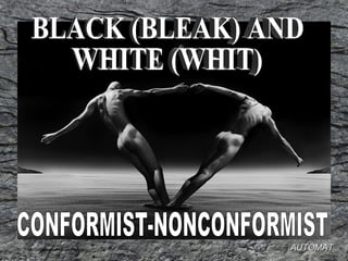 BLACK (BLEAK) AND WHITE (WHIT) CONFORMIST-NONCONFORMIST AUTOMAT 