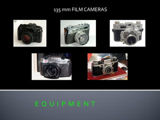 E Q U I P M E N T
135 mm FILM CAMERAS
 