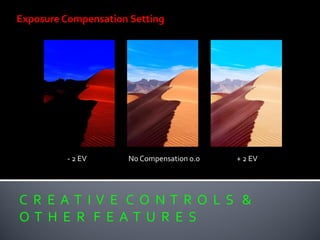 C R E A T I V E C O N T R O L S &
O T H E R F E A T U R E S
Exposure Compensation Setting
- 2 EV No Compensation 0.0 + 2 EV
 