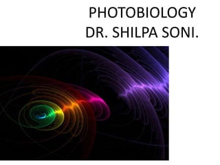 PHOTOBIOLOGY
DR. SHILPA SONI.
 