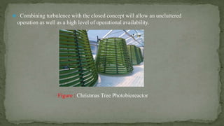  Combining turbulence with the closed concept will allow an uncluttered
operation as well as a high level of operational availability.
Figure : Christmas Tree Photobioreactor
 