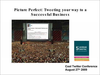 Picture Perfect: Tweeting your way to a Successful Business Cool Twitter Conference August 27 th  2009 
