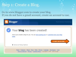 Step 1: Create a Blog.
Go to www.blogger.com to create your blog.
If you do not have a gmail account, create an account to use.
 