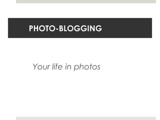 PHOTO-BLOGGING



Your life in photos
 
