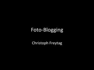 Foto-­‐Blogging	
  
Christoph	
  Freytag	
  
 