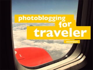 photoblogging
           for
    traveler    nicowijaya
 