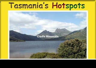 Tasmania’s Hotspots
1




           Cradle Mountain
 