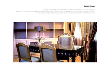 Family Room
The Western and English touch in the family room is the most reﬂective in the use of furnishings.
Majority of the furniture used are similar to traditional English noblemen’s furniture, which are elegantly trimmed with curving ﬂoral motifs or vectors.
The upholstery, usually consists of pastel pigments, which therefore contrast with the dark tones of wood.
 