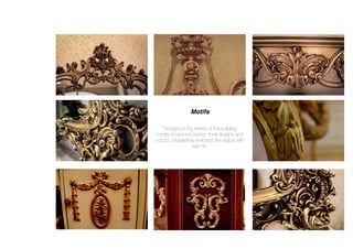 Motifs
Throughout the interior of the building,
motifs of sinuous curves, ﬂoral designs and
rococo whiplashes embrace the space with
warmth.
 