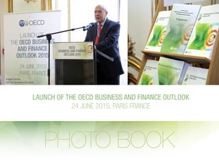 LAUNCH OF THE OECD BUSINESS AND FINANCE OUTLOOK
24 JUNE 2015, PARIS FRANCE
PHOTO BOOK
Angel Gurria
OECD Secretary General
 