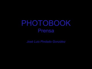 PHOTOBOOK
       Prensa

José Luis Pindado González
 
