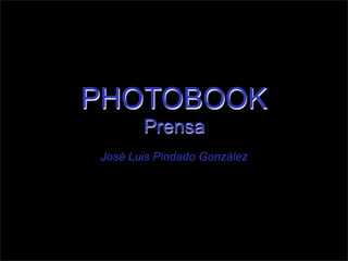 PHOTOBOOK
Prensa
José Luis Pindado González
 