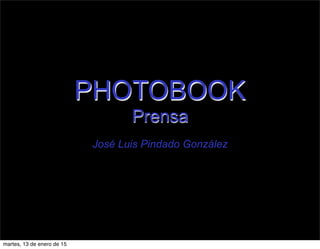 PHOTOBOOK
Prensa
José Luis Pindado González
martes, 13 de enero de 15
 
