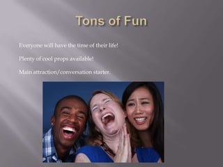 Everyone will have the time of their life!

Plenty of cool props available!
Main attraction/conversation starter.

 