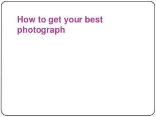 How to get your best
photograph
 