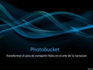Photobucket
Transformar el acto de compartir fotos en el arte de la narracion
 