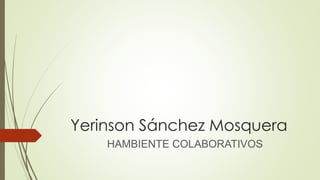 Yerinson Sánchez Mosquera
HAMBIENTE COLABORATIVOS
 