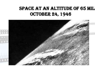 Space at an altitude of 65 mile
    October 24, 1946
 