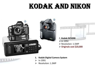 Kodak and Nikon



                       2. Kodak DCS200
                        In 1992
                        Resolution: 1.5MP
                       



 1. Kodak Digital Camera System
  In 1991
  Resolution: 1.3MP
 