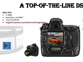 A Top-of-the-Line DS
Nikon D3X
 In 2008
 Resolution: 24.38MP
 Price $5,199.95
 