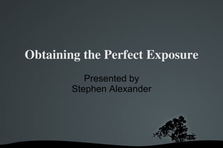 Obtaining the Perfect Exposure ,[object Object],[object Object]
