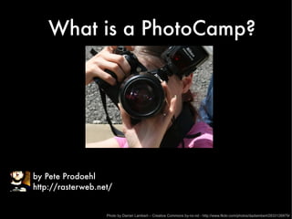 What is a PhotoCamp?




by Pete Prodoehl
http://rasterweb.net/


                   Photo by Darran Lambert – Creative Commons by-nc-nd - http://www.flickr.com/photos/dazlambert/2833126979/
 