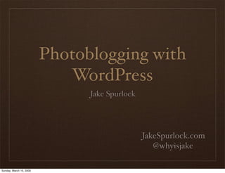Photoblogging with
                            WordPress
                               Jake Spurlock




                                               JakeSpurlock.com
                                                  @whyisjake

Sunday, March 15, 2009
 
