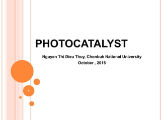 PHOTOCATALYST
Nguyen Thi Dieu Thuy, Chonbuk National University
October , 2015
1
 