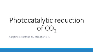 Photocatalytic reduction
of CO2
Apratim K, Karthick M, Manohar K.H.
 