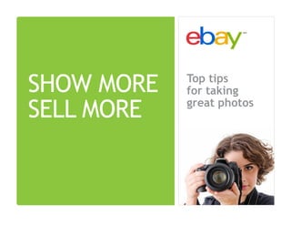 SHOW MORE
SELL MORE
Top tips
for taking
great photos
 