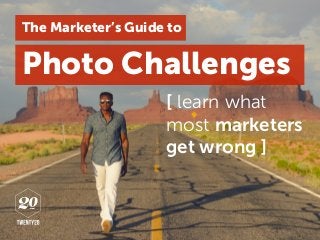 Photo Challenges
[ learn what
most marketers
get wrong ]
The Marketer’s Guide to
 