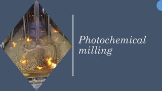 Photochemical
milling
1
 