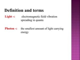 Definition and terms
Light -: electromagnetic field vibration
spreading in quanta
Photon -: the smallest amount of light carrying
energy
 