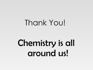Thank You! Chemistry is all around us! 