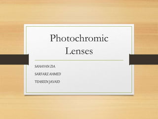Photochromic
Lenses
SAHAYAN ZIA
SARFARZ AHMED
TEHSEEN JAVAID
 