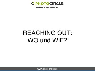 www.photocircle.net
Fotokunst für eine bessere WeltFotokunst für eine bessere Welt
REACHING OUT:
WO und WIE?
 