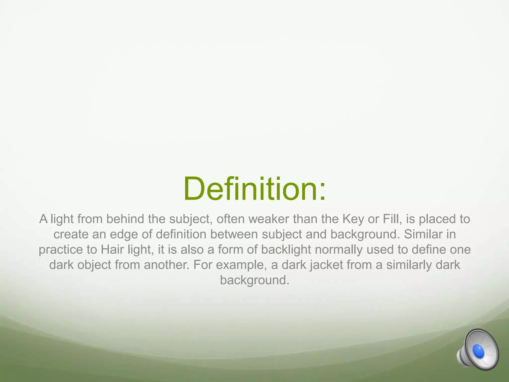 Definition:
A light from behind the subject, often weaker than the Key or Fill, is placed to
   create an edge of definition between subject and background. Similar in
practice to Hair light, it is also a form of backlight normally used to define one
  dark object from another. For example, a dark jacket from a similarly dark
                                      background.
 