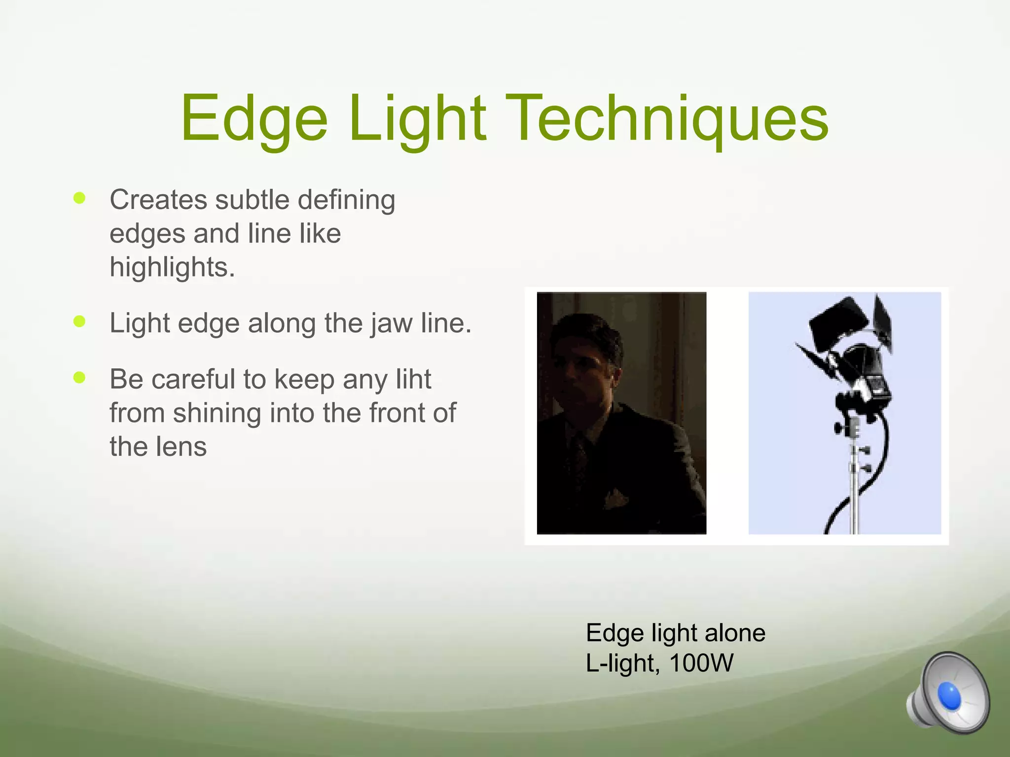Edge Light Techniques
 Creates subtle defining
   edges and line like
   highlights.
 Light edge along the jaw line.
 Be careful to keep any liht
   from shining into the front of
   the lens




                                    Edge light alone
                                    L-light, 100W
 